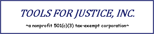Text Box: Tools For Justice, Inc. ~a nonprofit 501(c)(3) tax-exempt corporation~
