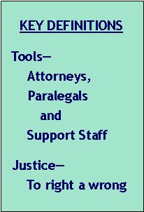 Text Box: KEY DEFINITIONS   Tools—      Attorneys,       Paralegals          and       Support Staff  Justice—       To right a wrong